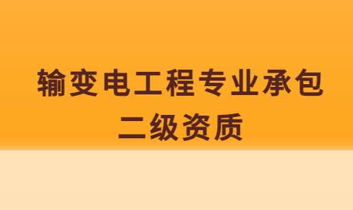 輸變電工程專業(yè)承包二級資質(zhì),如何辦理?