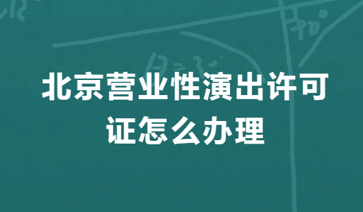 北京營業(yè)性演出許可證怎么辦理,申請流程、條件及材料指南