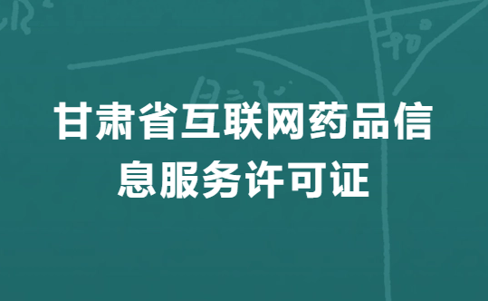 甘肅互聯網藥品信息服務許可證怎么辦理,代辦申請流程、條件、材料指南