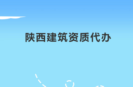 陜西建筑資質代辦公司,代理咨詢 陜西建筑資質代辦公司,代理咨詢