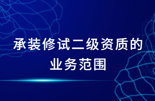 承裝修試二級資質的業務范圍,辦理流程是什么? 承裝修試二級資質的業務范圍,辦理流程是什么?