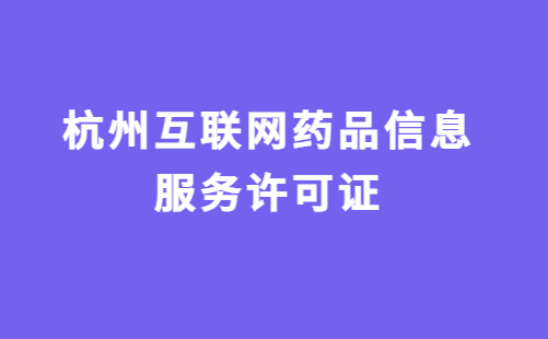 杭州互聯網藥品信息服務許可證怎么辦理?代辦申請流程及材料指南