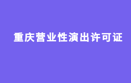 重慶營業性演出許可證怎么辦理,申請流程、條件及材料攻略