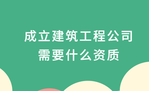 成立建筑工程公司需要什么資質,一般材料需要什么? 成立建筑工程公司需要什么資質,一般材料需要什么?