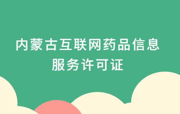 內蒙古互聯網藥品信息服務許可證怎么辦理?代辦申請流程、材料及條件指南