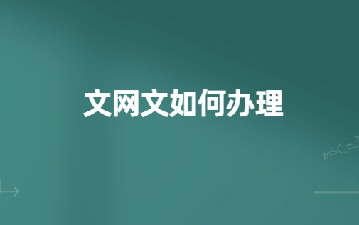 文網文如何辦理?辦理流程與方法匯總 文網文如何辦理?辦理流程與方法匯總