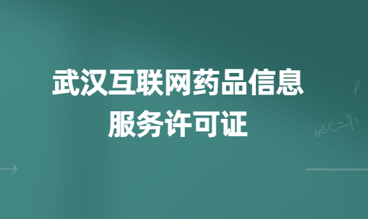 武漢互聯網藥品信息服務許可證怎么辦理(代辦申請流程、材料及條件指南)