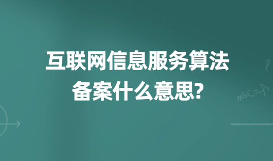 互聯網信息服務算法備案什么意思?準備材料及時間匯總 互聯網信息服務算法備案什么意思?準備材料及時間匯總