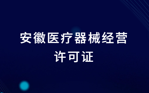 安徽醫療器械經營許可證怎么辦理?申請條件、材料、流程指南