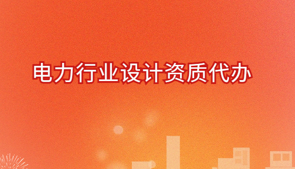 電力行業(yè)設(shè)計資質(zhì)代辦,有哪些許可證? 電力行業(yè)設(shè)計資質(zhì)代辦,有哪些許可證?