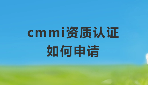 cmmi資質認證如何申請(軟件能力成熟度模型) cmmi資質認證如何申請(軟件能力成熟度模型)