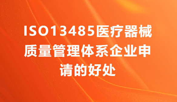ISO13485醫療器械質量管理體系企業申請的好處有哪些? ISO13485醫療器械質量管理體系企業申請的好處有哪些?