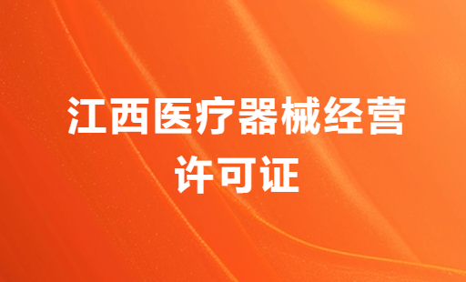 江西醫(yī)療器械經(jīng)營許可證怎么辦理?申請條件、材料、流程分享