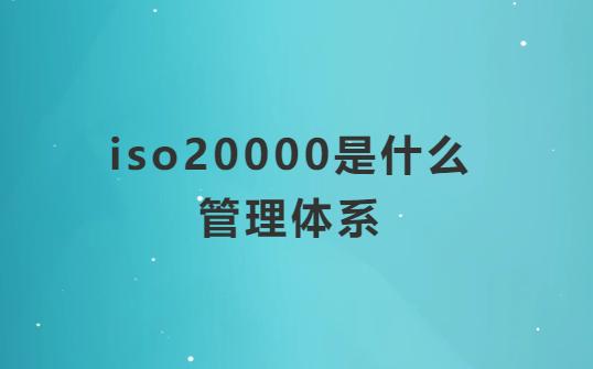 iso20000是什么管理體系?適用企業及范圍? iso20000是什么管理體系?適用企業及范圍?