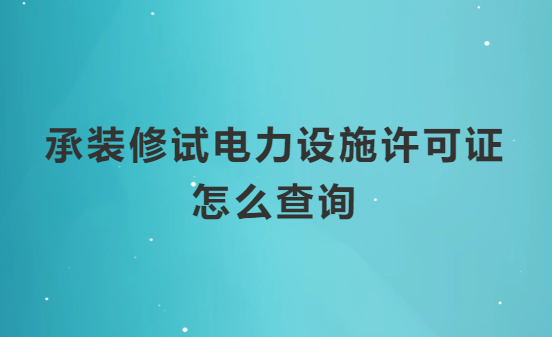 承裝修試電力設施許可證怎么查詢(官方查詢入口) 承裝修試電力設施許可證怎么查詢(官方查詢入口)