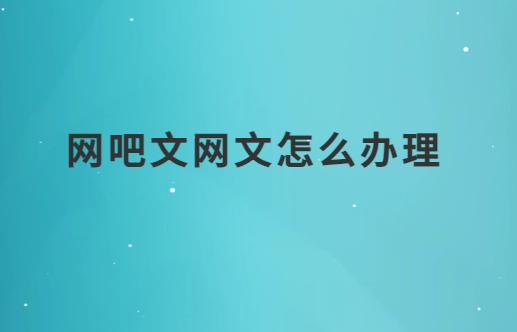 網(wǎng)吧文網(wǎng)文怎么辦理?申請(qǐng)條件是什么?