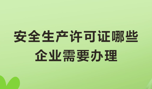 安全生產許可證哪些企業需要辦理?怎么申請?