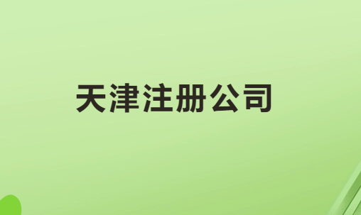 天津注冊公司手續與流程是什么? 天津注冊公司手續與流程是什么?