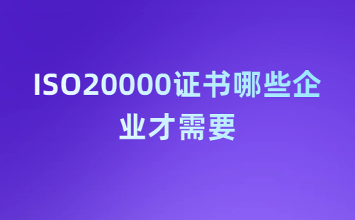 ISO20000證書哪些企業(yè)才需要,怎么申請? ISO20000證書哪些企業(yè)才需要,怎么申請?