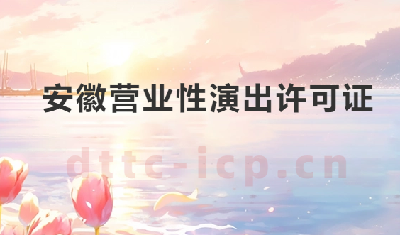 安徽營業(yè)性演出許可證怎么辦理,申請流程、條件及材料指南