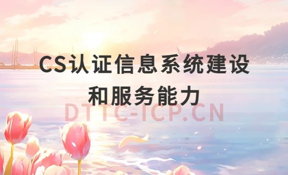 CS認(rèn)證信息系統(tǒng)建設(shè)和服務(wù)能力介紹