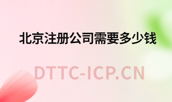 北京注冊公司需要多少錢?步驟是什么? 北京注冊公司需要多少錢?步驟是什么?