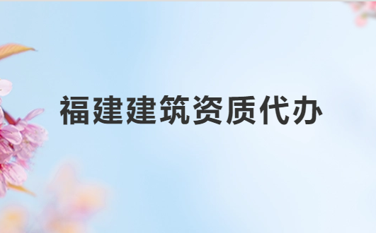 福建建筑資質代辦公司,總承包專包及設計資質 福建建筑資質代辦公司,總承包專包及設計資質