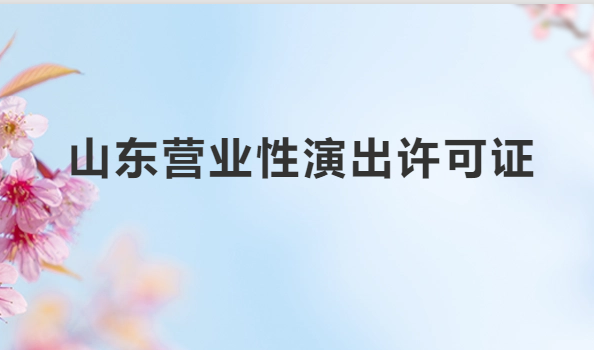 山東營業性演出許可證怎么辦理,申請流程、條件及材料指南