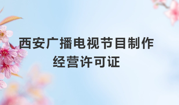 西安廣播電視節目制作經營許可證怎么辦理,申請條件流程與材料指南 西安廣播電視節目制作經營許可證怎么辦理,申請條件流程與材料指南