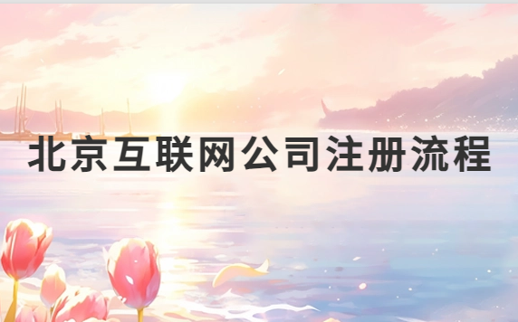 北京互聯網公司注冊流程是什么?如何代辦?