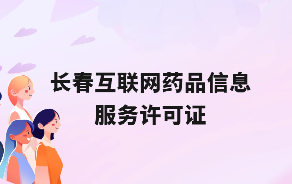 長春互聯網藥品信息服務許可證怎么辦理?代辦申請流程、材料及條件指南 長春互聯網藥品信息服務許可證怎么辦理?代辦申請流程、材料及條件指南