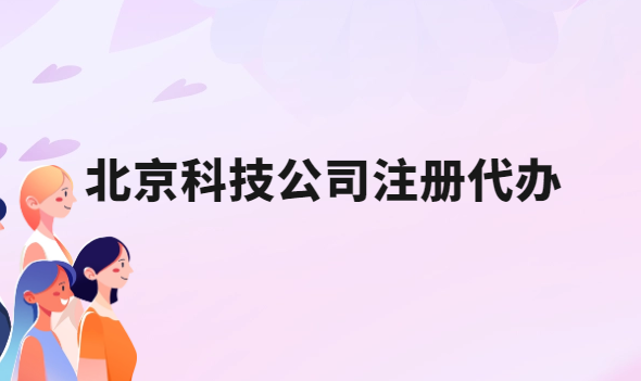 北京科技公司注冊代辦,流程是什么