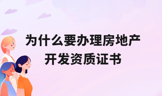 為什么要辦理房地產開發資質證書?怎么申請? 為什么要辦理房地產開發資質證書?怎么申請?