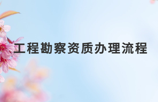 工程勘察資質如何辦理流程,企業具備的條件 工程勘察資質如何辦理流程,企業具備的條件