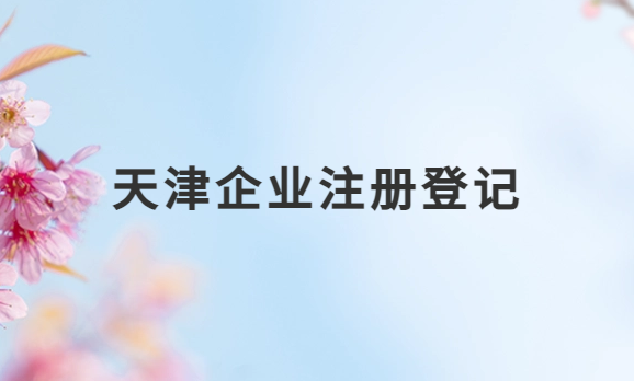 天津企業(yè)注冊登記,注冊條件及流程