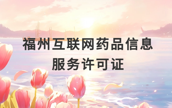 福州互聯(lián)網(wǎng)藥品信息服務(wù)許可證怎么辦理?代辦申請(qǐng)流程、材料及條件指南