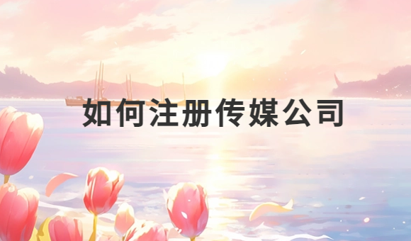 如何注冊傳媒公司?申請條件有哪些?