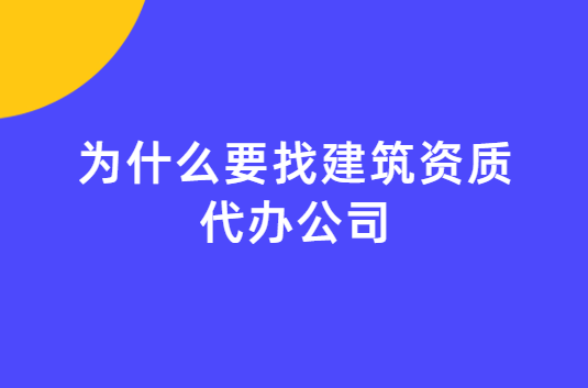 為什么要找建筑資質(zhì)代辦公司? 為什么要找建筑資質(zhì)代辦公司?