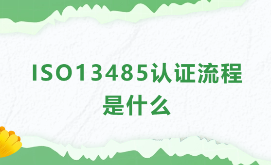 ISO13485認證流程是什么?條件及相關材料介紹