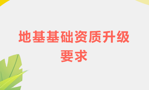 地基基礎資質(zhì)升級要求,如何盡快滿足業(yè)績條件 地基基礎資質(zhì)升級要求,如何盡快滿足業(yè)績條件