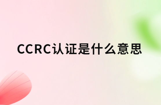 CCRC認證是什么意思?八個類別是什么? CCRC認證是什么意思?八個類別是什么?