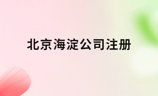 北京海淀公司注冊,辦理流程與注意事項