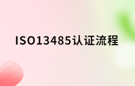 ISO13485認證流程是什么?申請材料及條件匯總
