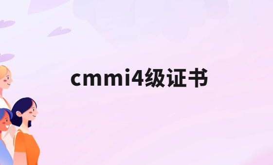 cmmi4級證書是什么?怎么辦理?