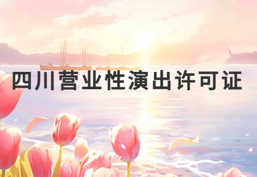 四川營業性演出許可證怎么辦理,申請流程、條件及材料指南 四川營業性演出許可證怎么辦理,申請流程、條件及材料指南