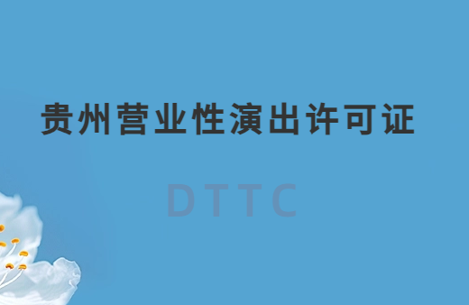 貴州營業性演出許可證怎么辦理,申請流程、條件及材料指南 貴州營業性演出許可證怎么辦理,申請流程、條件及材料指南
