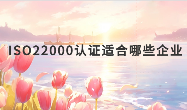 ISO22000認證適合哪些企業(yè)?什么企業(yè)可以申請認證? ISO22000認證適合哪些企業(yè)?什么企業(yè)可以申請認證?