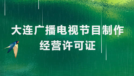 大連廣播電視節目制作經營許可證怎么辦理,申請條件流程與材料指南 大連廣播電視節目制作經營許可證怎么辦理,申請條件流程與材料指南