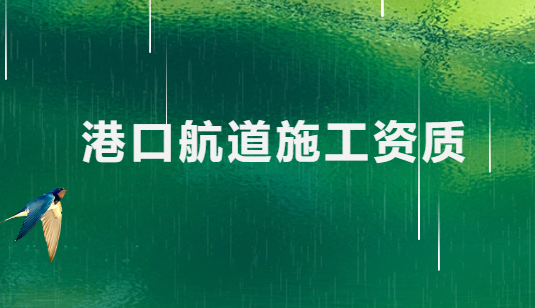 港口航道施工資質(zhì)有哪些(最新標(biāo)準(zhǔn)及要求) 港口航道施工資質(zhì)有哪些(最新標(biāo)準(zhǔn)及要求)