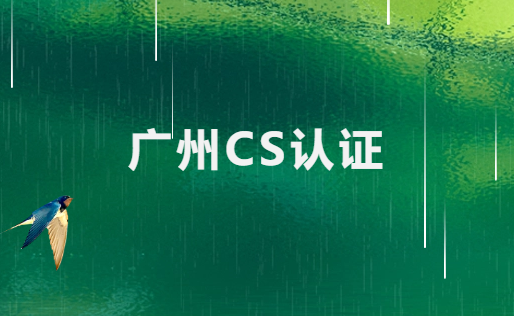 廣州CS認證如何辦理? 廣州CS認證如何辦理?